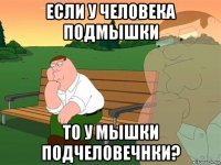 если у человека подмышки то у мышки подчеловечнки?