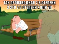 так производная 2 в степени x это 2 в степени х или 2? 