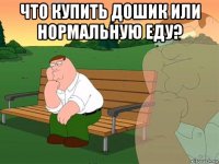 что купить дошик или нормальную еду? 