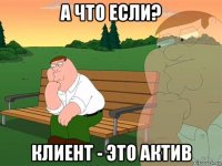 а что если? клиент - это актив