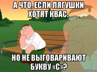 а что, если лягушки хотят квас, но не выговаривают букву «с»?