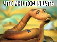 что мне послушать 