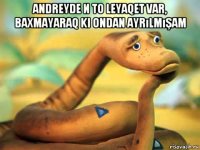 andreyde и то leyaqet var, baxmayaraq ki ondan ayrılmışam 