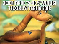 xezer tv-de "5-de 5" verlişi telxekliyi tebliğ edir 