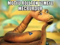 motyu rollton yemeye mecburdur 