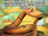 mamanın üzündeki her bir qırışa ve saçındanki her bir beyaza qurban olaram 