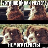 устанавливай роутер! не могу терпеть!