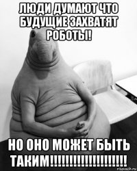 люди думают что будущие захватят роботы! но оно может быть таким!!!!!!!!!!!!!!!!!!!!