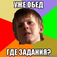 уже обед где задания?