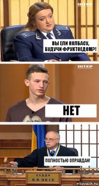 Вы ели колбасу, будучи фруктоедом?! нет Полностью оправдан!