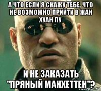 а что если я скажу тебе, что не возможно прийти в жан хуан лу и не заказать "пряный манхеттен"?