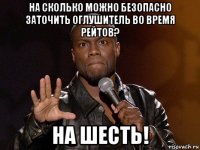 на сколько можно безопасно заточить оглушитель во время рейтов? на шесть!