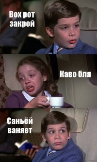 Вох рот закрой Каво бля Саньёй ваняет