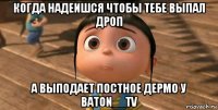 когда надеишся чтобы тебе выпал дроп а выподает постное дермо у baton__tv 