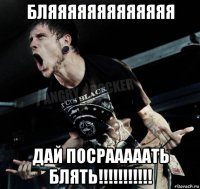 бляяяяяяяяяяяяя дай посрааааать блять!!!!!!!!!!!