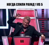 Когда слили раунд 1 VS 5 GG