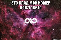 это влад мой номер 0987516610 