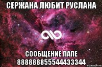 сержана любит руслана сообщение папе 888888855544433344