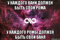 у каждого вани должен быть свой рома у каждого ромы должен быть свой ваня