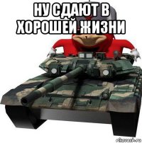 ну сдают в хорошей жизни 