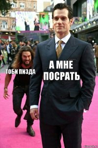 А мне посрать Тоби пизда