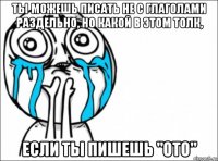 ты можешь писать не с глаголами раздельно, но какой в этом толк, если ты пишешь "ото"