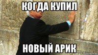 когда купил новый арик