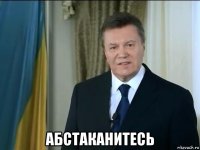  абстаканитесь