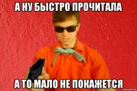 а ну быстро прочитала а то мало не покажется