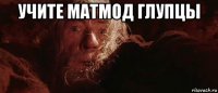 учите матмод глупцы 