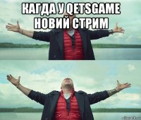 кагда у qetsgame новий стрим 