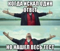 когда искал один ответ но нашел весь тест