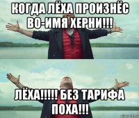 когда лёха произнёс во-имя херни!!! лёха!!!!! без тарифа поха!!!