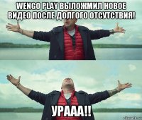 wengo play выложмил новое видео после долгого отсутствия! урааа!!