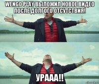 wengo play выложил новое видео после долгого отсутствия! урааа!!