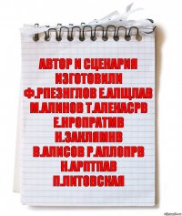 АВТОР И СЦЕНАРИЯ ИЗГОТОВИЛИ
Ф.РПЕЗНГЛОВ Е.АЛЩЛАВ
М.АЛИНОВ Т.АЛЕКАСРВ
Е.НРОПРАТМВ Н.ЗАКЛЯМНВ
В.АЛИСОВ Р.АПЛОПРВ
Н.АРПТПАВ П.ЛИТОВСКАЯ