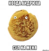 когда андрюха сел на меня
