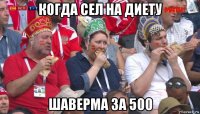 когда сел на диету шаверма за 500