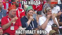 ты когда наступает ночь