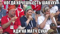 когда хочешь есть шавуху иди на матч сука