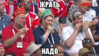 жрать надо