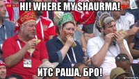 hi! where my shaurma! итс раша, бро!