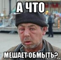 а что мешает обмыть?