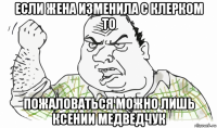 если жена изменила с клерком то пожаловаться можно лишь ксении медведчук