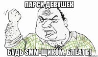 парси девушек будь smm-щиком, блеать!