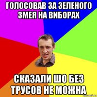 голосовав за зеленого змея на виборах сказали шо без трусов не можна