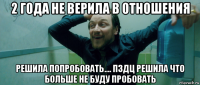 2 года не верила в отношения решила попробовать.... пздц решила что больше не буду пробовать