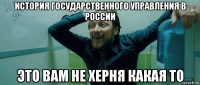 история государственного управления в россии это вам не херня какая то