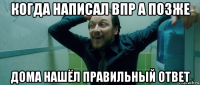 когда написал впр а позже дома нашёл правильный ответ