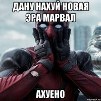 дану нахуй новая эра марвал ахуено